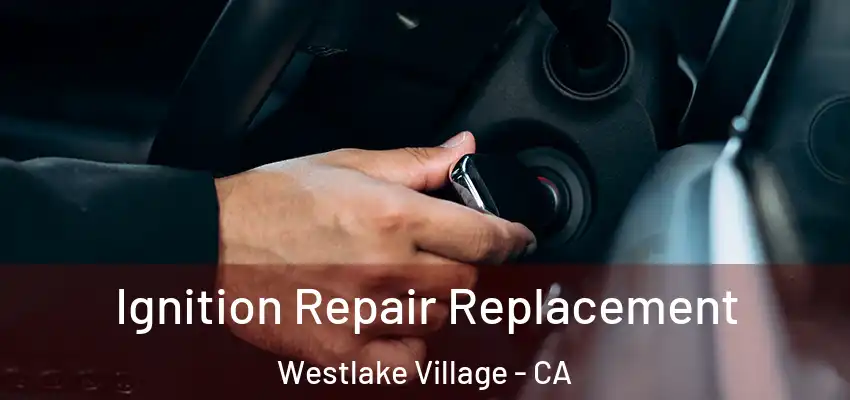 Ignition Repair Replacement Westlake Village - CA